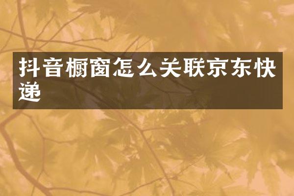 抖音橱窗怎么关联京东快递