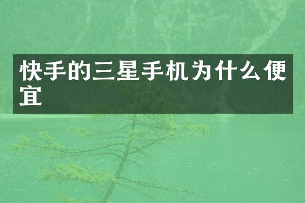 快手的三星手机为什么便宜