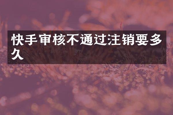 快手审核不通过注销要多久