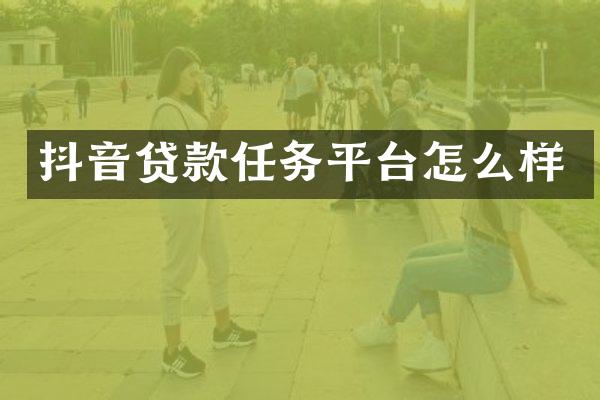 抖音贷款任务平台怎么样