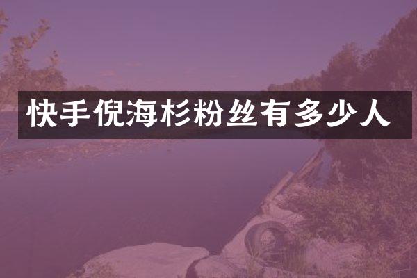 快手倪海杉粉丝有多少人