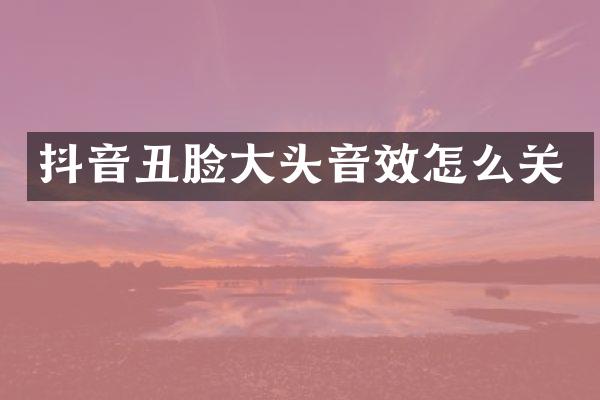 抖音丑脸大头音效怎么关