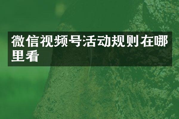 微信视频号活动规则在哪里看