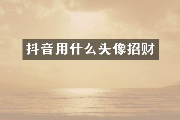 抖音用什么头像招财