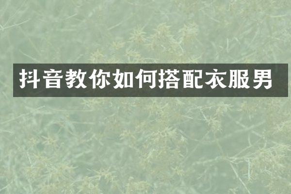 抖音教你如何搭配衣服男