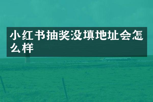 小红书抽奖没填地址会怎么样
