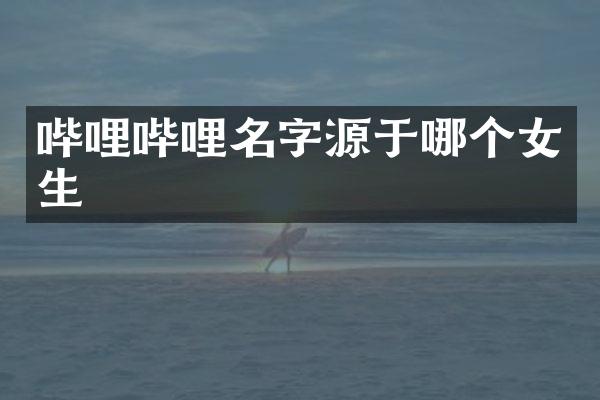 哔哩哔哩名字源于哪个女生