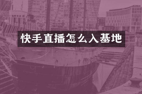 快手直播怎么入基地