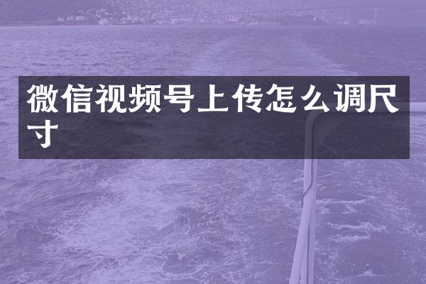 微信视频号上传怎么调尺寸