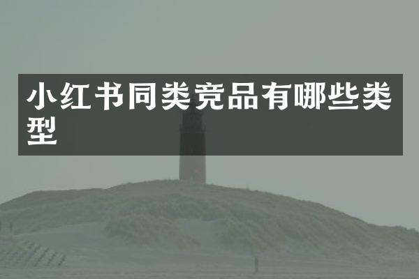 小红书同类竞品有哪些类型