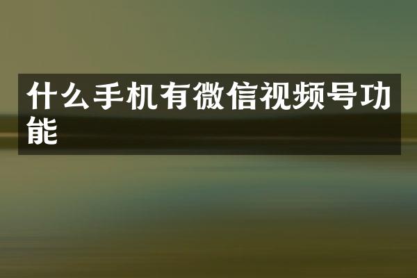 什么手机有微信视频号功能