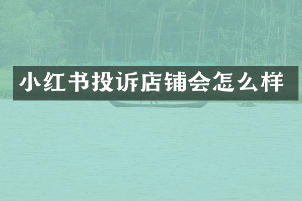 小红书投诉店铺会怎么样