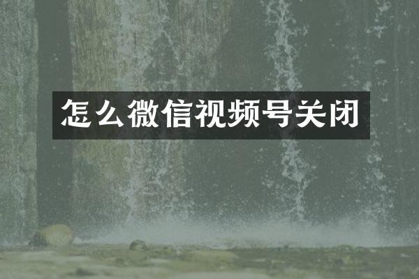 怎么微信视频号关闭