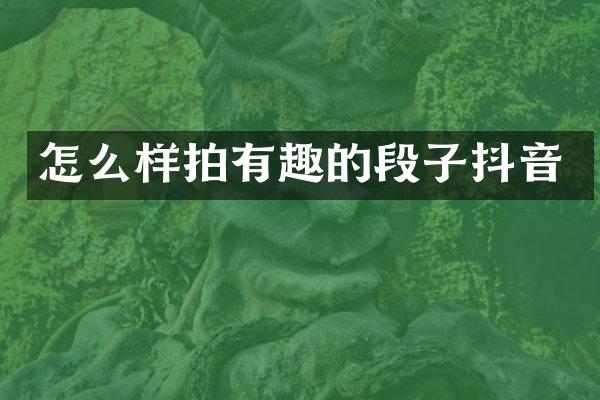 怎么样拍有趣的段子抖音