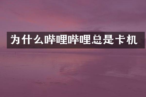 为什么哔哩哔哩总是卡机
