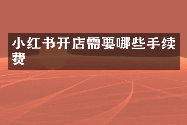 小红书开店需要哪些手续费