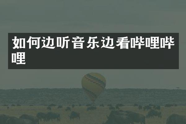 如何边听音乐边看哔哩哔哩