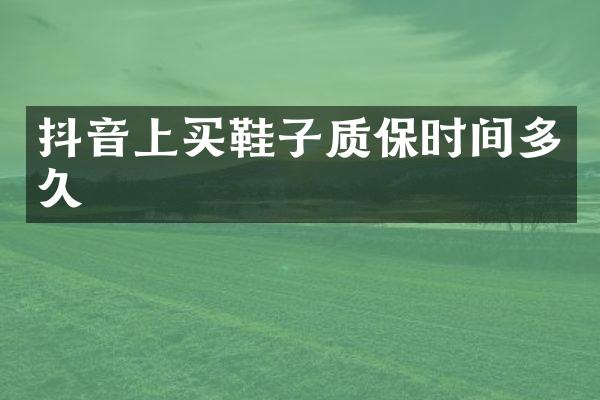 抖音上买鞋子质保时间多久