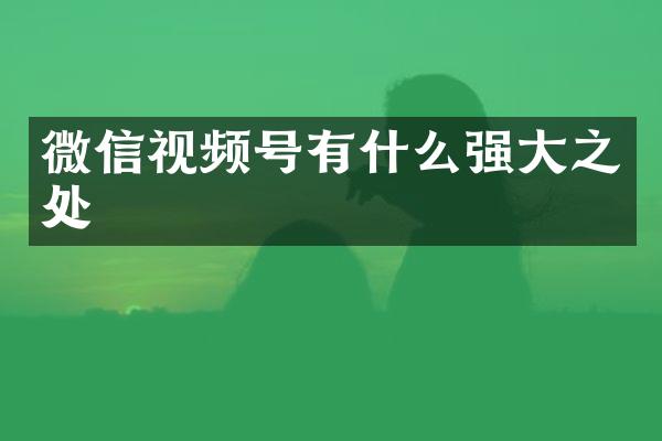 微信视频号有什么强大之处