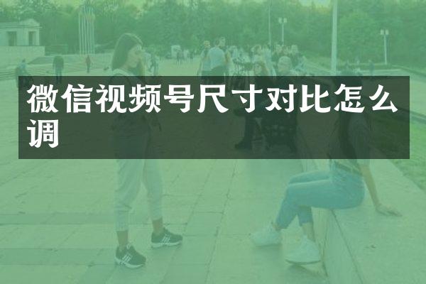 微信视频号尺寸对比怎么调
