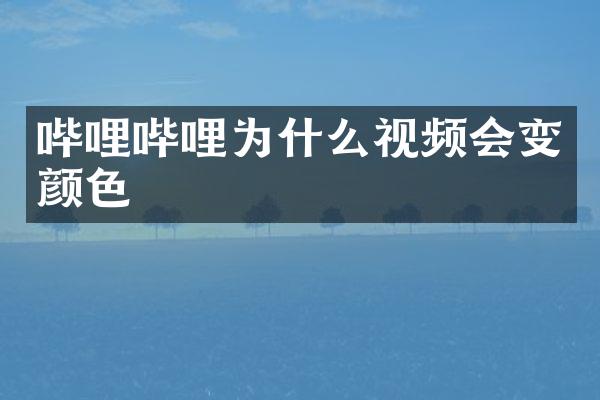 哔哩哔哩为什么视频会变颜色