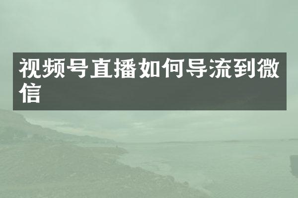 视频号直播如何导流到微信