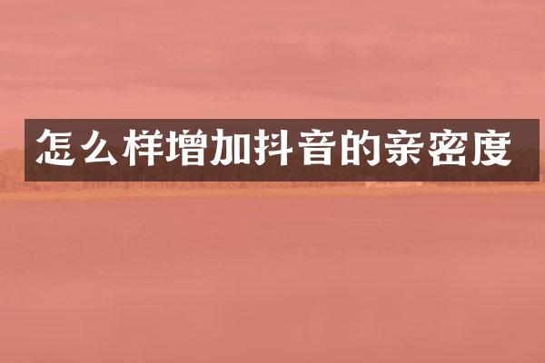 怎么样增加抖音的亲密度