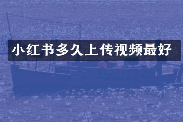 小红书多久上传视频最好