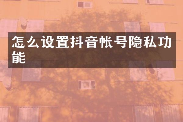 怎么设置抖音帐号隐私功能