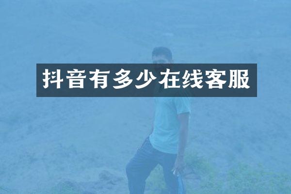 抖音有多少在线客服