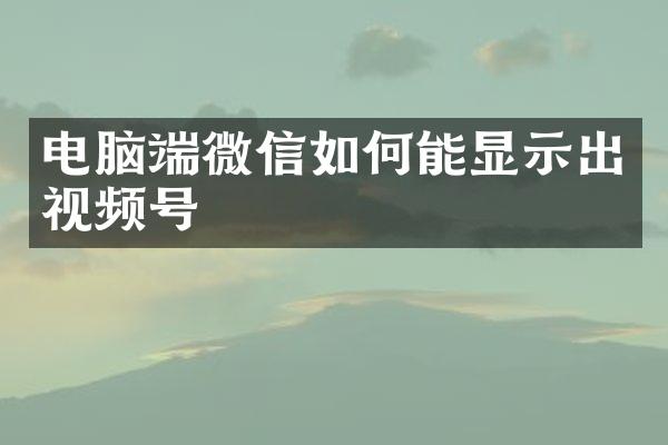 电脑端微信如何能显示出视频号