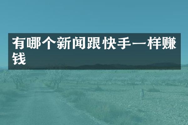 有哪个新闻跟快手一样赚钱