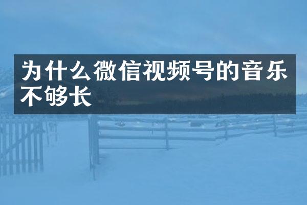 为什么微信视频号的音乐不够长