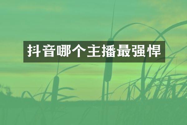抖音哪个主播最强悍