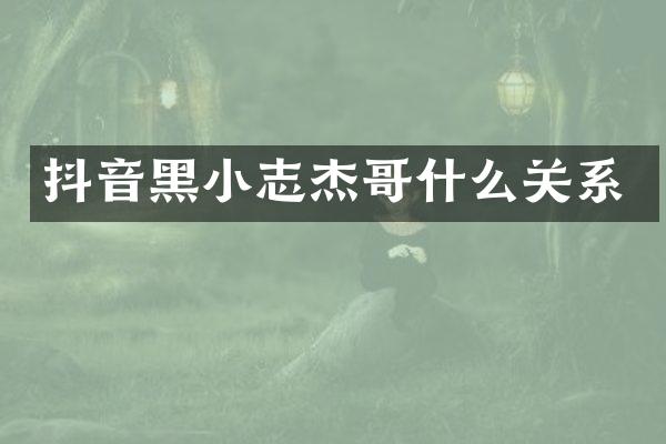 抖音黑小志杰哥什么关系