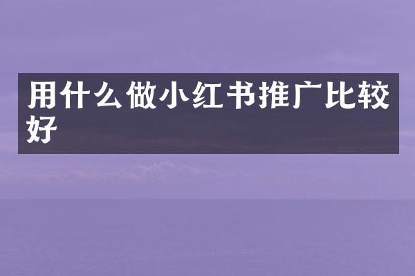 用什么做小红书推广比较好