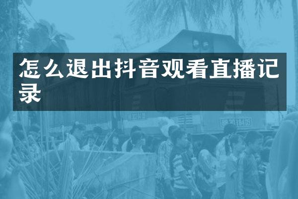 怎么退出抖音观看直播记录