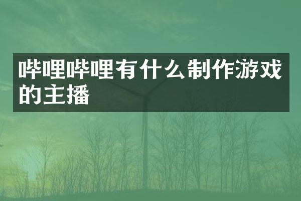 哔哩哔哩有什么制作游戏的主播