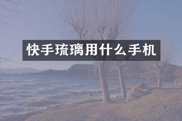 快手琉璃用什么手机