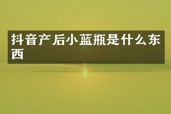 抖音产后小蓝瓶是什么东西