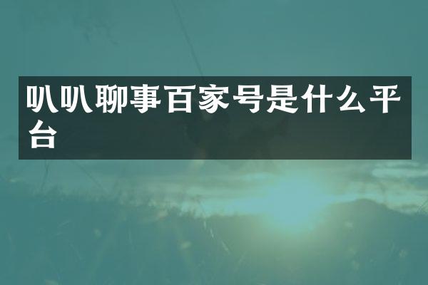 叭叭聊事百家号是什么平台