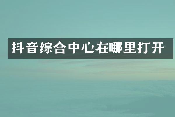 抖音综合中心在哪里打开