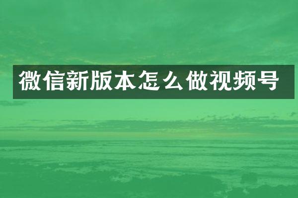 微信新版本怎么做视频号