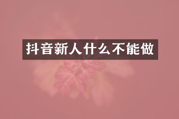 抖音新人什么不能做