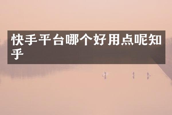 快手平台哪个好用点呢知乎