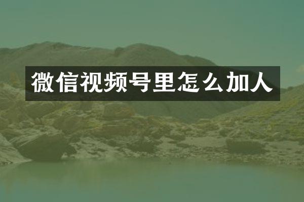 微信视频号里怎么加人