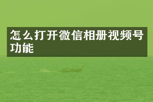 怎么打开微信相册视频号功能