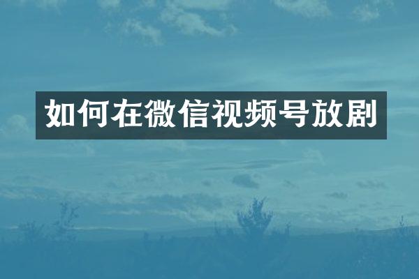 如何在微信视频号放剧