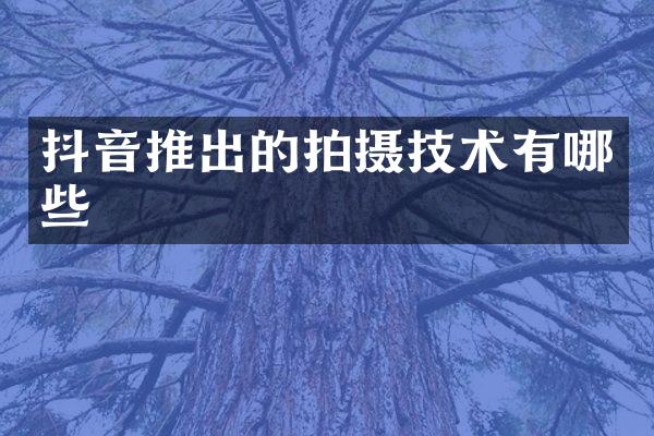 抖音推出的拍摄技术有哪些