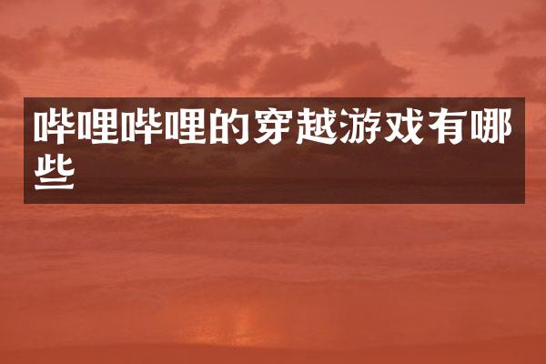 哔哩哔哩的穿越游戏有哪些